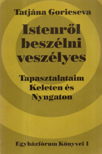 Tatj�na Goricseva - Istenr�l besz�lni vesz�lyes: Tapasztalataim Keleten �s Nyugaton