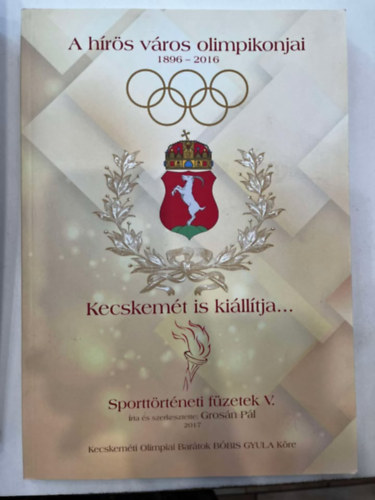 Gros�n P�l - Kecskem�t is ki�ll�tja... A h�r�s v�ros olimpikonjai (1896-2016)
