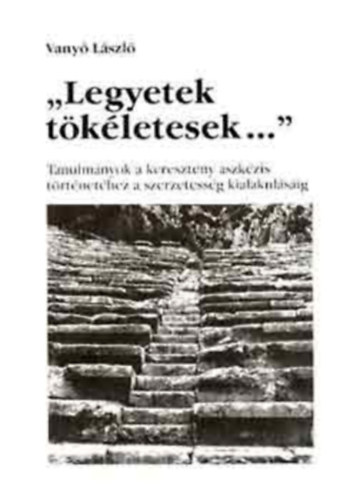 Gl Ferenc  Vany Lszl (lektor) - Legyetek tkletesek... - Tanulmnyok a keresztny aszkzis trtnethez a szerzetessg kialakulsig