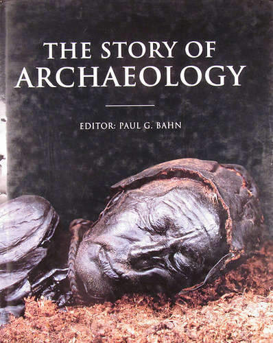 Paul G. Bahn (Edit.) - The Story of Archaeology. The 100 Great Discoveries
