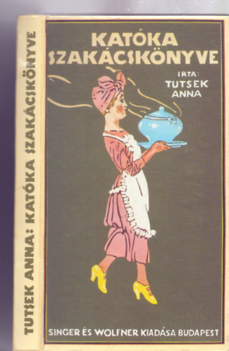 rta: Tutsek Anna - Katka szakcsknyve - Az 1913-as msodik kiads vltozatlan utnnyomsa (Reprint - Rgi idk Szakcsknyve)