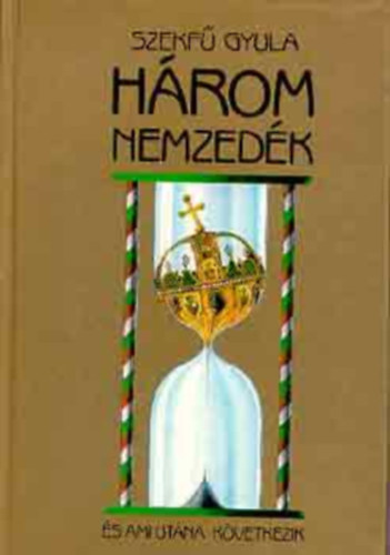 Szekf� Gyula - H�rom nemzed�k �s ami ut�na k�vetkezik
