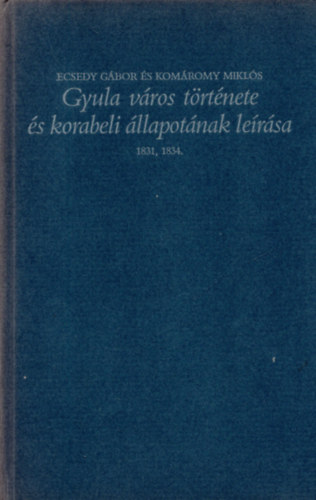 Ecsedy G�bor-Kom�romy Mikl�s - Gyula v�ros t�rt�nete �s korabeli �llapot�nak le�r�sa 1831, 1934.