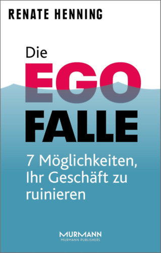 Renate Henning - Die Ego-Falle: 7 Mglichkeiten, Ihr Geschft zu ruinieren (Az ego csapdja: 7 mdszer, amivel tnkreteheted a vllalkozsodat)(Murmann Publishers)