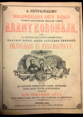 �ts Benj�min - A h�tf�jdalmu Boldogs�gos Sz�z M�ria nyomait k�vet�knek mennybe vezet� Arany Koron�ja, azaz: a mennyei f�nyess�ggel ragyog� Isten szent Anyj�hoz �breszt� im�ds�gos �s �nekesk�nyv