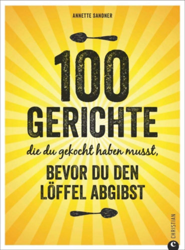 Annette Sandner - 100 Gerichte, die du gekocht haben musst, bevor du den L�ffel abgibst