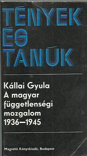 K�llai Gyula - T�nyek �s tan�k(A magyar f�ggetlens�gi mozgalom (1936-1945)