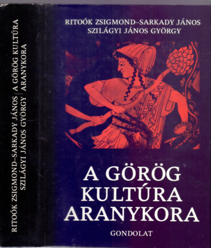 Ritok Zsigmond-Sarkady Jnos-Szilgyi Jnos Gyrgy - A grg kultra aranykora - Homrostl Nagy Sndorig (Msodik, tdolgozott, bvtett kiads)