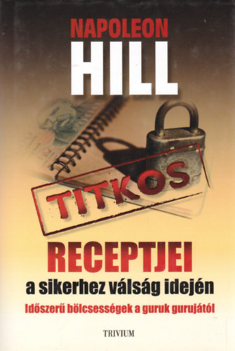 Napoleon Hill - Napoleon Hill titkos receptjei a sikerhez vlsg idejn