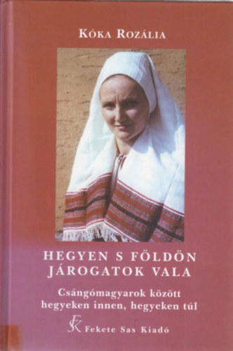 Kóka Rozália - Hegyen s földön járogatok vala - Csángómagyarok között...