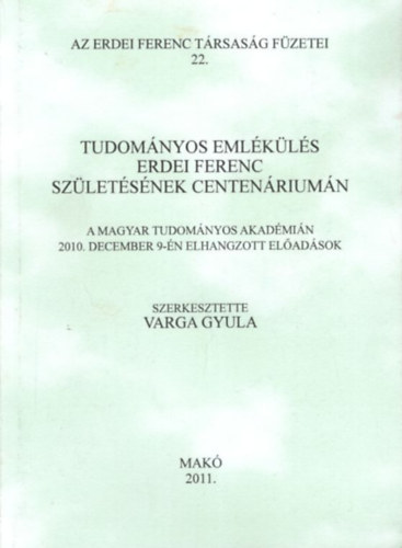 Varga Gyula (szerk.) - Tudományos Emlékülés Erdei Ferenc születésének centenáriumán - A Magyar Tudományos Akadémián 2010. december 9-én elhangzott előadások - 2011. Makó