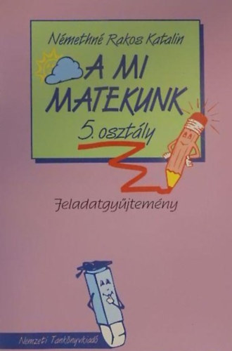 Dr. Szalay S�ndor  Rakos Katalin (szerk.), S�t� Istv�n (lektor.), Luk�cs M�rtonn� (lektor) - A mi matekunk 5 o. - Feladatgy�jtem�ny
