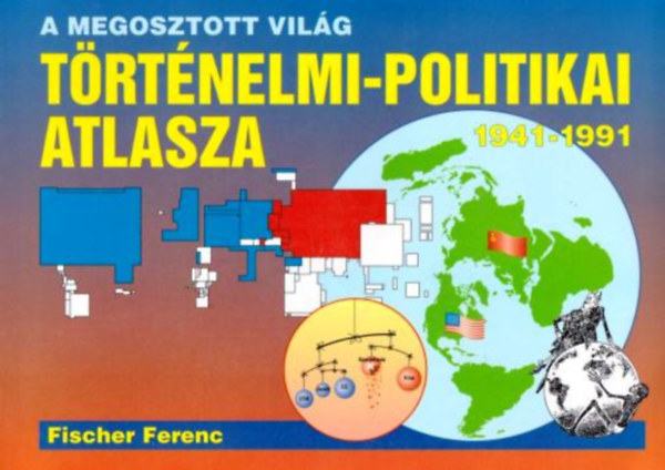 Fischer Ferenc - A megosztott vil�g t�rt�nelmi-politikai atlasza 1941-1991