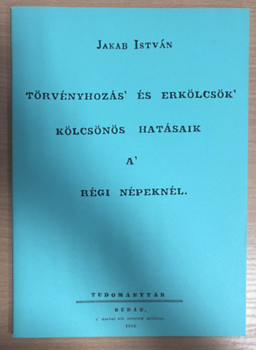 Jakab István - Törvényhozás' és erkölcsök' kölcsönös hatásaik a' régi népeknél (hasonmás kiadás)