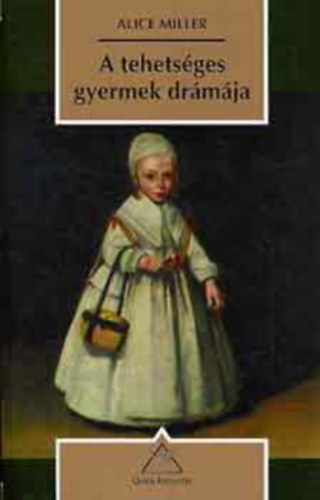 Alice Miller - A tehetsges gyermek drmja s az igazi n felkutatsa