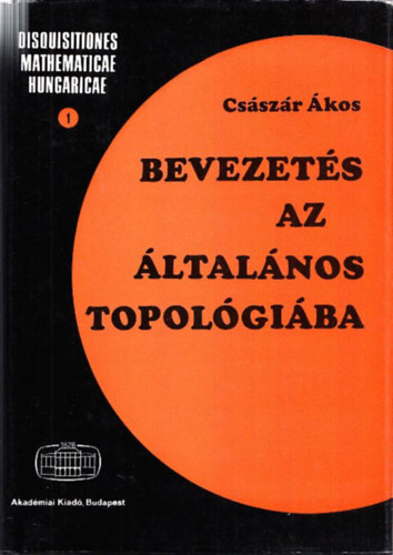 Császár Ákos - Bevezetés az általános topológiába (Disquisitiones mathematicae hungaricae 1.)