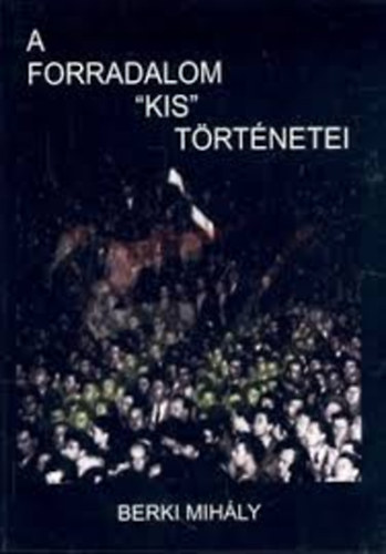 Berki Mihly - A forradalom "kis" trtnetei