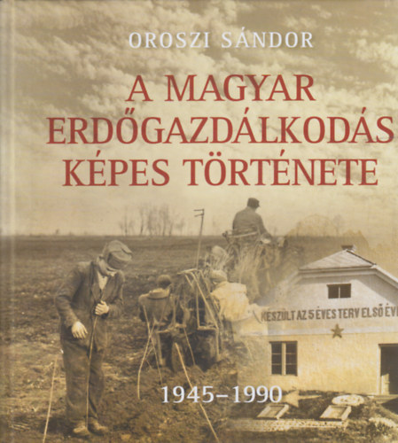 Oroszi Sndor - A magyar erdgazdlkods kpes trtnete 1945-1990