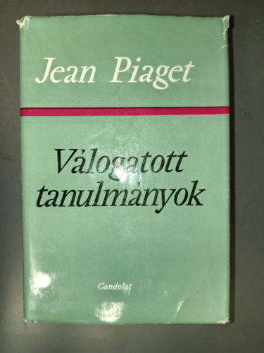 Jean Piaget - Jean Piaget V�logatott tanulm�nyok (A probl�m�k �s a m�dszerek / Az �rtelmi fejl�d�s szakaszai / Az �szleleti t�r, a k�pzeleti t�r �s az alakl�t�s / A saj�t cselekv�s ideje �s a bels� tartam �lm�nye / Az �rtelmi m�veletek �s
