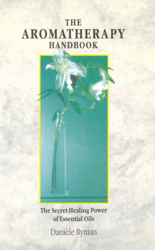 Daniele Ryman - The Aromatherapy Handbook: The Secret Healing Power of Essential Oils (Aromaterpis kziknyv: Az illolajok titkos gygyt ereje)