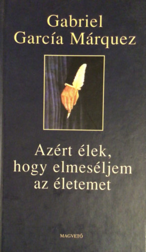 Gabriel Garca Mrquez - Azrt lek, hogy elmesljem az letemet
