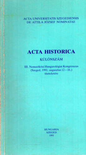 Dr. Serf�z� Lajos  (szerk.) - Acta Historica k�l�nsz�m - III. Nemzetk�zi Hungarol�giai Kongresszus (Szeged, 1991. augusztus 12-16.) tisztelet�re