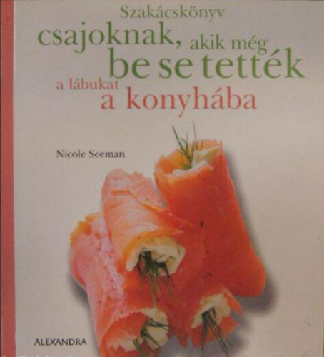 Nicole Seeman-Raphaele Vidaling - Szakácskönyv csajoknak, akik még be se tették a lábukat a konyhába
