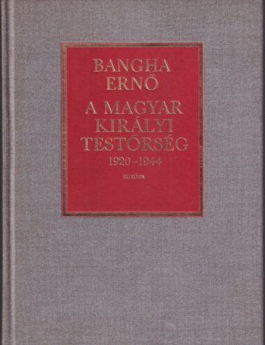 Bangha Ern� - A Magyar Kir�lyi Test�rs�g 1920-1944