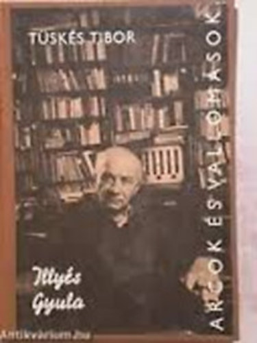 Tüskés Tibor - Arcok és vallomások Illyés Gyula alkotásai és vallomásai tükrében