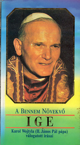 Karol Wojtyla \ (II. J�nos P�l) - A bennem n�vekv� Ige - II. J�nos P�l p�pa v�logatott �r�sai