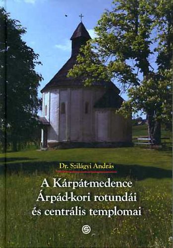 Szil�gyi Andr�s - A K�rp�t-medence �rp�d-kori rotund�i �s centr�lis templomai