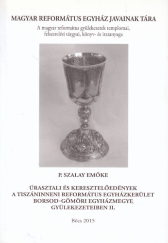 P. Szalay Emke - rasztali s keresztelednyek a Tiszninneni Reformtus Egyhzkerlet Borsod-Gmri Egyhzmegye gylekezeteiben II. - A Magyar Reformtus Egyhz Javainak Tra 26.