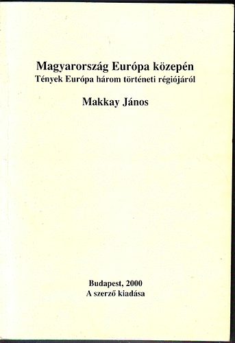 Makkay János - Magyarország Európa közepén Tények Európa három történeti régiójáról