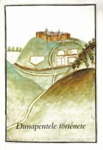Bóna István - Dunapentele története - a honfoglalástól a 19. század közepéig a már eddig is ismert, valamint újonnan bevont adatok alapján