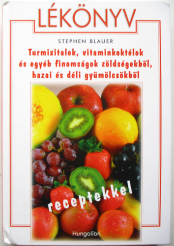 Stephen Blauer - Lknyv - Turmixitalok,vitaminkoktlok s egyb finomsgok zldsgekbl,hazai s dli gymlcskbl