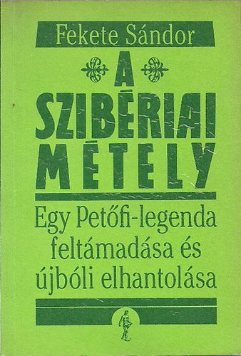 Fekete Sndor - A szibriai mtely - Egy Petfi-legenda feltmadsa s jbli elhantolsa