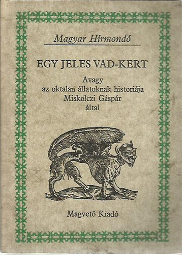 Miskolczi Gspr - Egy jeles vad-kert, Avagy az oktalan llatoknak historija Miskolczi Gspr ltal (Magyar Hrmond)