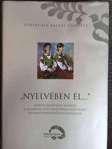 Gerencsr Balzs - " Nyelvben l..." - Krpt-medencei krkp a hatron tli magyarok hivatalos anyanyelvhasznlati jogairl