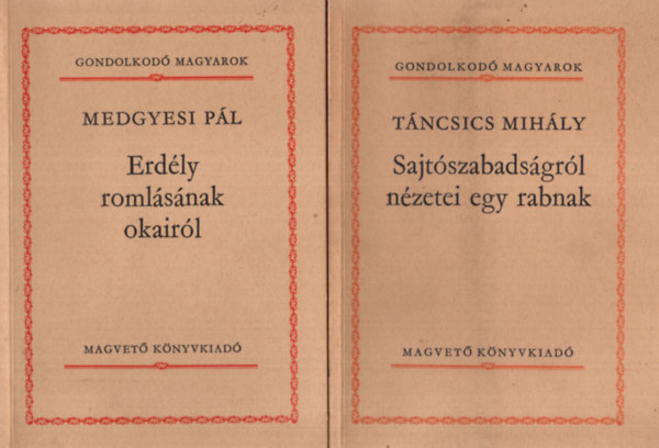 Táncsics Mihály Medgyesi Pál - 2 db mű a Gondolkodó Magyarok sorozatból. 1. Medgyesi Pál: Erdély romlásának okairól, 2. Táncsics Mihály: Sajtószabadságról nézetei egy rabnak