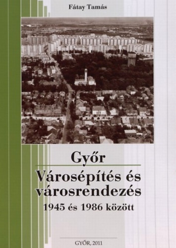 F�tay Tam�s - Gy�r - V�ros�p�t�s �s v�rosrendez�s 1945 �s 1986 k�z�tt