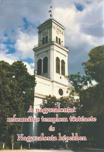 Koszor�s - D�nielisz - Mikl� - A nagyszalontai reform�tus templom t�rt�nete �s Nagyszalonta k�pekben
