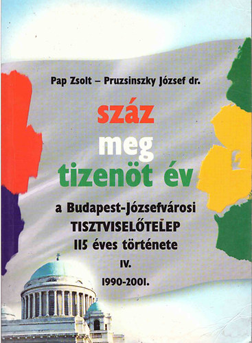 Pruzsinszky J�zsef dr. Pap Zsolt - Sz�z meg tizen�t �v IV. A BUDAPEST-J�ZSEFV�ROSI TISZTVISEL�TELEP 115 �VES T�RT�NETE - 1990-2001.