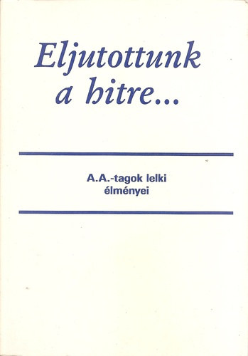 Eljutottunk a hitre... A.A.-tagok lelki �lm�nyei