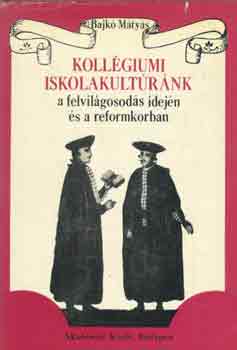 Bajk Mtys - Kollgiumi iskolakultrnk a felvilgosods idejn s a reformkorban