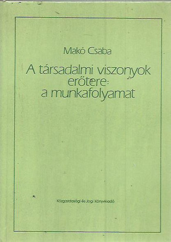 Mak Csaba - A trsadalmi viszonyok ertere:  amunkafolyamat