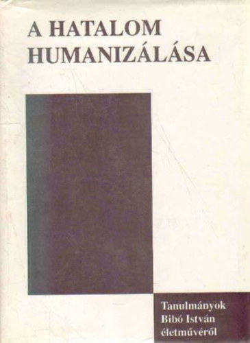 D�nes Iv�n Zolt�n  (szerk.) - A hatalom humaniz�l�sa (Tanulm�nyok Bib� Istv�n �letm�v�r�l)