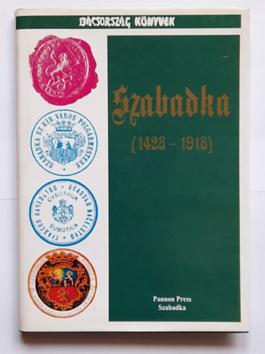 Magyar László Szabó József (szerk.) - Szabadka Igazgatástörténetéből 1428-1918 (A polgármesterek névjegyzékével 1796-1996)