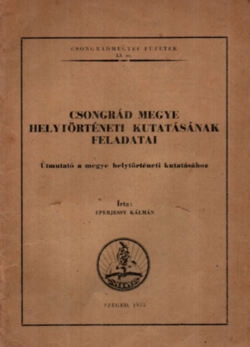 Eperjessy K�lm�n - Csongr�d Megye Helyt�rt�neti Kutat�s�nak Feladatai. - Csongr�dmegyei F�zetek 13. sz.