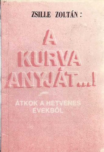 Zsille Zoltn - A kurva anyjt...! (tkok a hetvenes vekbl) - Dediklt!