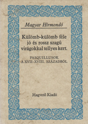 Gvadnyi Jzsef Dayka Gbor grf Fekete Jnos - Klmb-klmb fle j s rossz szag virgokkal tellyes kert PASQUILLUSOK A XVII-XVIII. SZZADBL